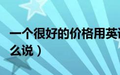 一个很好的价格用英语怎么说（价格用英语怎么说）