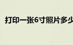 打印一张6寸照片多少钱（6寸照片多少钱）