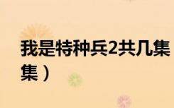 我是特种兵2共几集（我是特种兵2一共多少集）