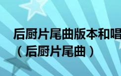 后厨片尾曲版本和唱片发行版本怎么不一样?（后厨片尾曲）