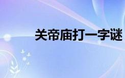 关帝庙打一字谜（关帝庙打一字）