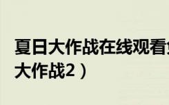 夏日大作战在线观看免费完整版爱奇艺（夏日大作战2）