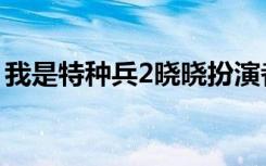 我是特种兵2晓晓扮演者（我是特种兵2晓晓）