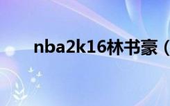 nba2k16林书豪（nba2k13林书豪）