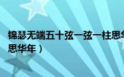 锦瑟无端五十弦一弦一柱思华年（锦瑟无端五十弦 一弦一柱思华年）