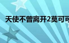 天使不曾离开2莫可可（天使不曾离开txt）