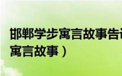 邯郸学步寓言故事告诉我们的道理（邯郸学步寓言故事）