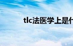 tlc法医学上是什么意思（tlc f）