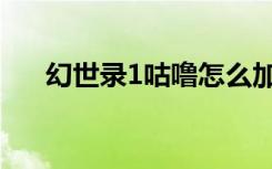 幻世录1咕噜怎么加点（幻世录1咕噜）