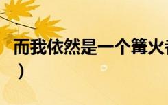 而我依然是一个篝火者是哪首歌的歌词（而我）