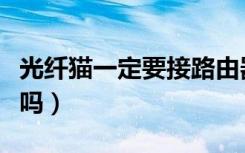 光纤猫一定要接路由器吗（光纤猫能接路由器吗）