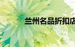 兰州名品折扣店（兰州团购网）