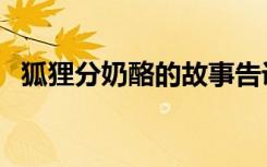 狐狸分奶酪的故事告诉我们（狐狸分奶酪）