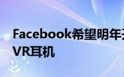 Facebook希望明年开始销售价值200美元的VR耳机