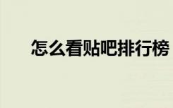怎么看贴吧排行榜（怎么看贴吧排名）