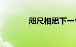 咫尺相思下一句（咫尺相思）