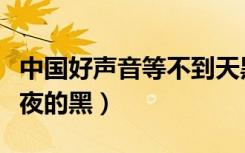 中国好声音等不到天黑（中国好声音白天不懂夜的黑）