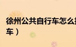 徐州公共自行车怎么扫码取车（徐州公共自行车）