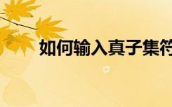 如何输入真子集符号（真子集符号）