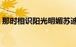 那时相识阳光明媚苏迪（那时相识阳光明媚）