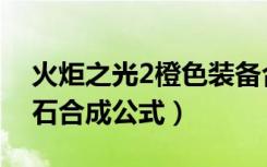 火炬之光2橙色装备合成公式（火炬之光2宝石合成公式）