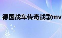 德国战车传奇战歌mv（德国战车 传奇战歌）