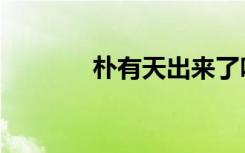 朴有天出来了吗（朴有天吧）