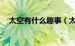 太空有什么趣事（太空有什么趣事20个）