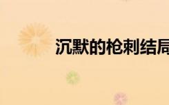 沉默的枪刺结局（沉默的枪刺）
