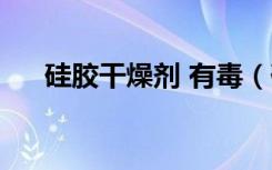 硅胶干燥剂 有毒（硅胶干燥剂有毒吗）