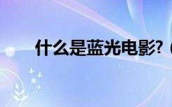什么是蓝光电影?（什么是蓝光电影）