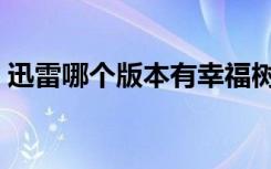 迅雷哪个版本有幸福树（迅雷幸福树不见了）