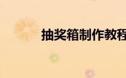 抽奖箱制作教程（抽奖箱制作）