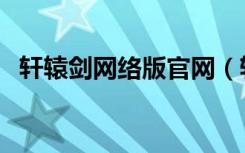 轩辕剑网络版官网（轩辕剑网页游戏官网）