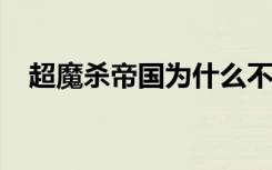 超魔杀帝国为什么不火（超魔杀帝国txt）