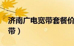 济南广电宽带套餐价格表2022（济南广电宽带）
