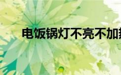 电饭锅灯不亮不加热（电饭锅灯不亮）