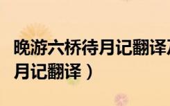 晚游六桥待月记翻译及字词解释（晚游六桥待月记翻译）