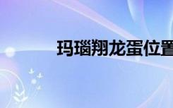 玛瑙翔龙蛋位置（玛瑙翔龙蛋）