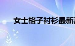 女士格子衬衫最新款（女士格子衬衫）