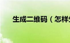 生成二维码（怎样生成自己的二维码）