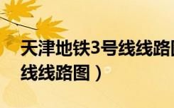 天津地铁3号线线路图运行吗（天津地铁3号线线路图）