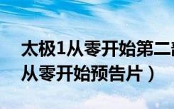 太极1从零开始第二部叫什么时候出（太极1从零开始预告片）
