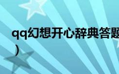 qq幻想开心辞典答题器（qq自由幻想答题器）