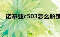 诺基亚c503怎么解锁（诺基亚c503论坛）