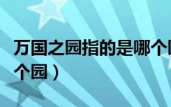 万国之园指的是哪个园区（万国之园指的是哪个园）