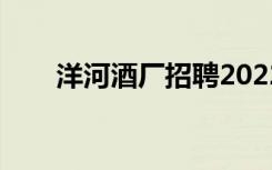洋河酒厂招聘2022（洋河酒厂招聘）