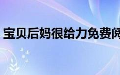 宝贝后妈很给力免费阅读（宝贝后妈很给力）