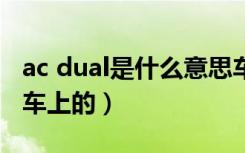 ac dual是什么意思车上的（dual是什么意思车上的）