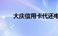 大庆信用卡代还电话（大庆信用卡）